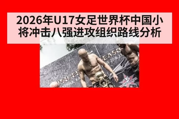 2026年U17女足世界杯中国小将冲击八强进攻组织路线分析