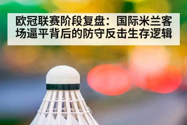 欧冠联赛阶段复盘:国际米兰客场逼平背后的防守反击生存逻辑